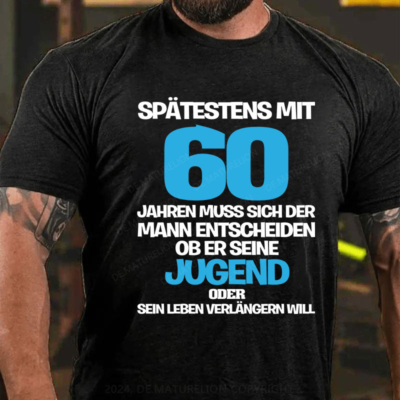 Spätestens mit 60 Jahren muss sich der Mann entscheiden, ob er seine Jugend oder sein Leben verlängern will T-Shirt