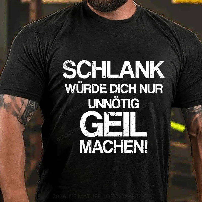 Schlank Würde Ich Dich Nur Unnötig Geil Machen T-Shirt
