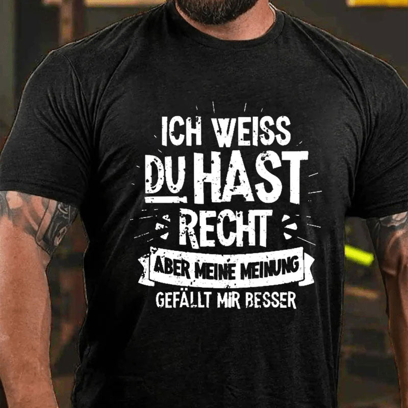 Ich Weiß Du Hast Recht Aber Meine Meinung Gefällt Mir Besser T-Shirt