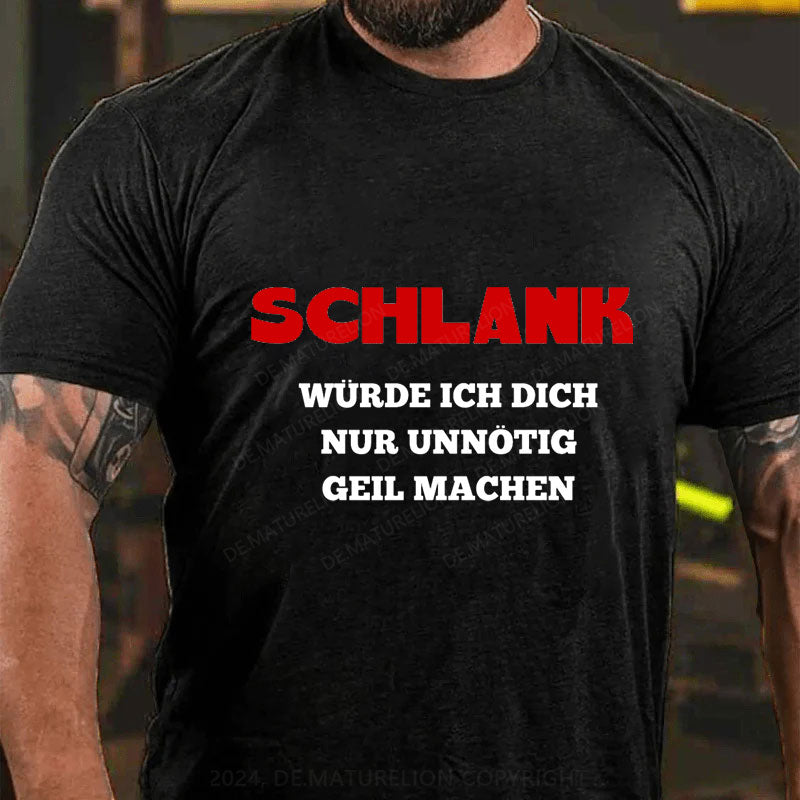 Schlank Würde Ich Dich Nur Unnötig Geil Machen T-Shirt