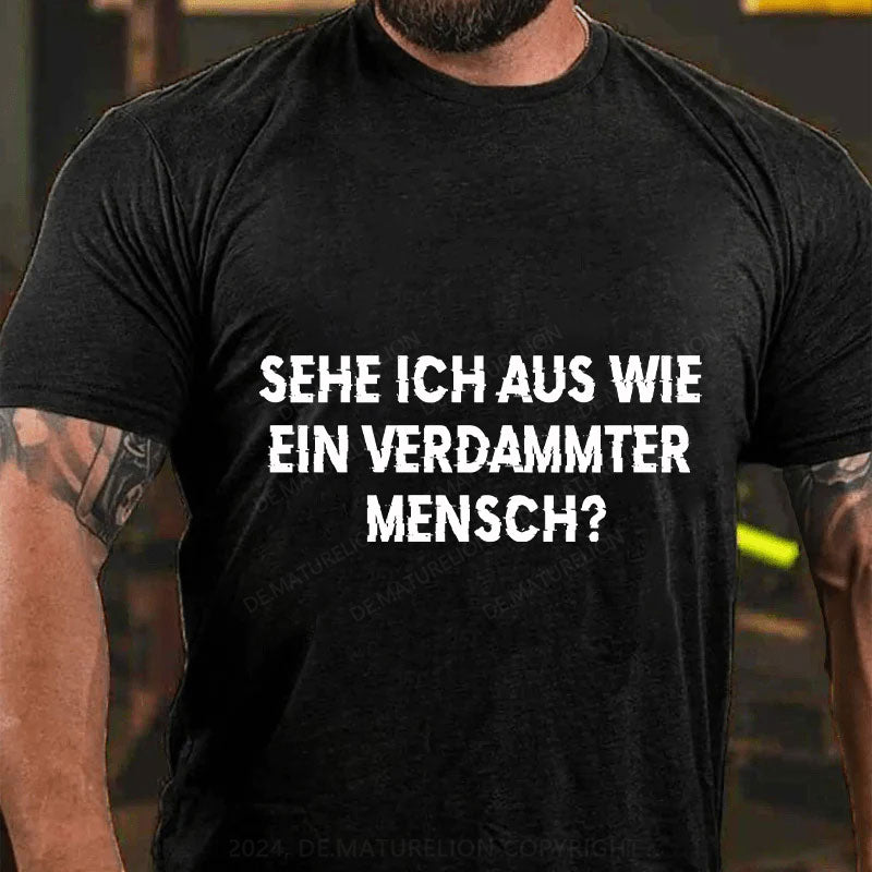 Sehe ich aus wie ein verdammter Mensch T-Shirt