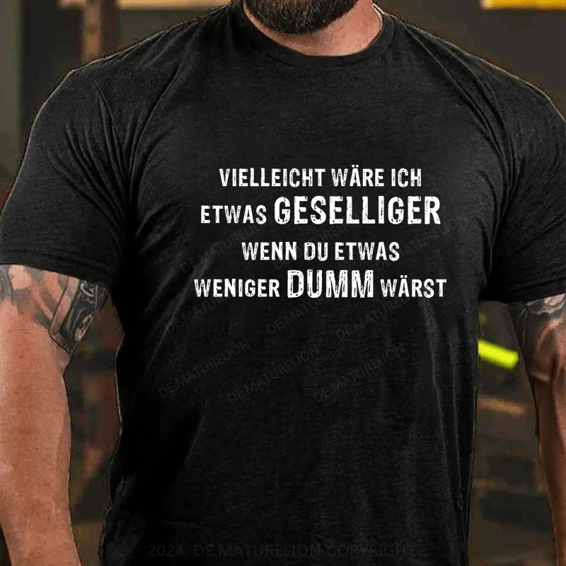 Vielleicht wäre ich etwas geselliger, wenn du etwas weniger dumm wärst T-Shirt