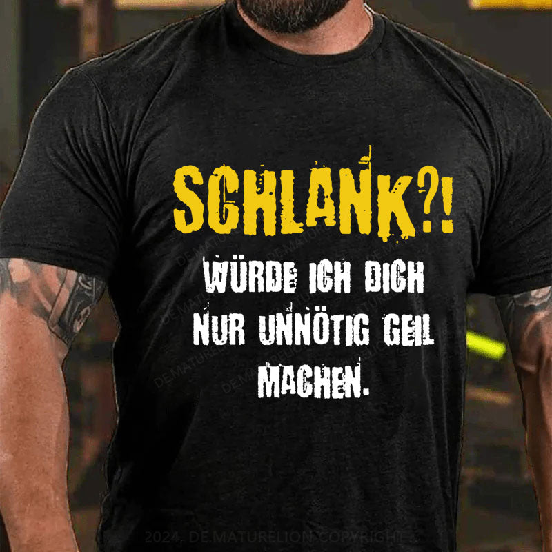 Schlank Würde Ich Dich Nur Unnötig Geil Machen T-Shirt