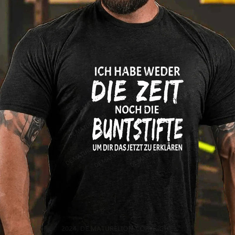 Ich Habe Weder Die Zeit Noch Die Buntstifte Um Dir Das Jetzt Zu Erklären T-Shirt