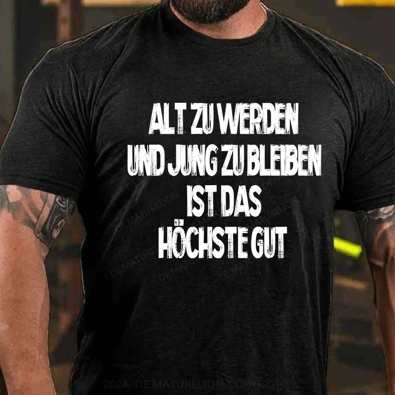 Alt zu werden und jung zu bleiben ist das höchste Gut T-Shirt