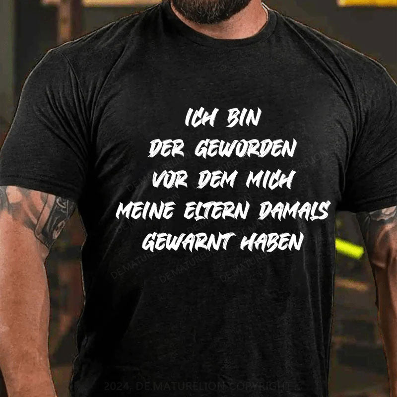 Ich bin der geworden, vor dem mich meine Eltern damals gewarnt haben T-Shirt