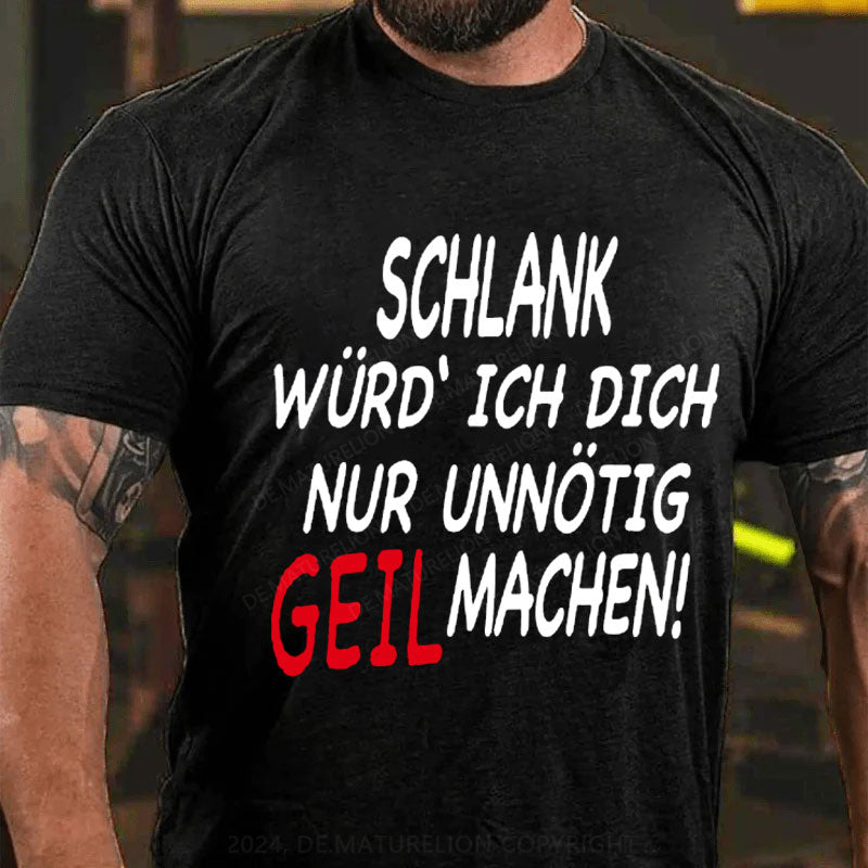 Schlank Würde Ich Dich Nur Unnötig Geil Machen T-Shirt