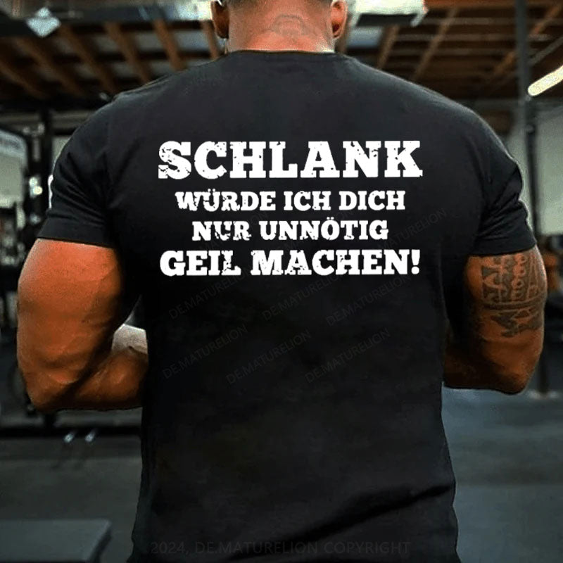 Schlank Würde Ich Dich Nur Unnötig Geil Machen T-Shirt