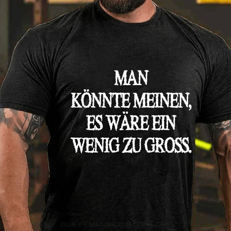 Man Könnte Meinen Es Wäre Ein Wenig Zu Gross T-Shirt