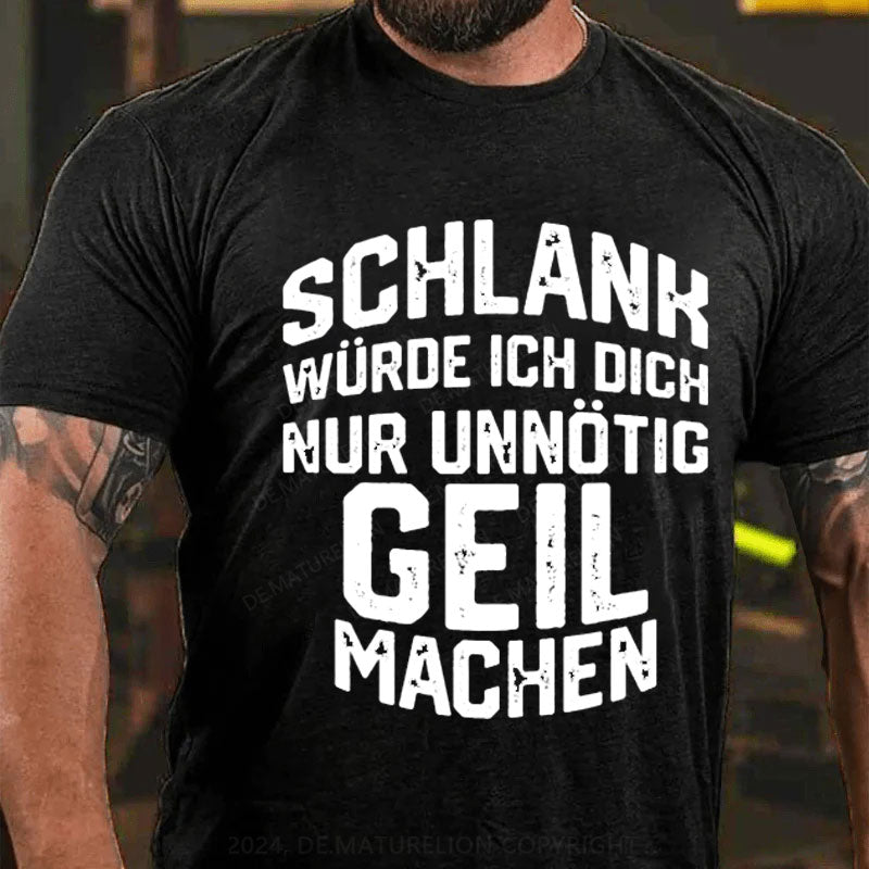 Schlank Würde Ich Dich Nur Unnötig Geil Machen T-Shirt