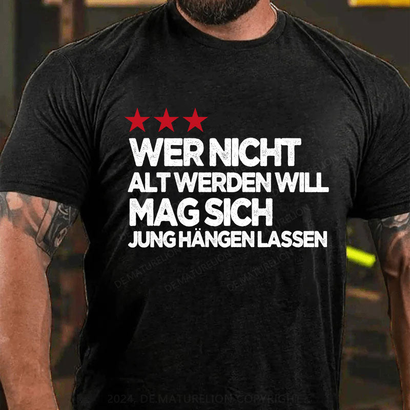 Wer nicht alt werden will, mag sich jung hängen lassen T-Shirt