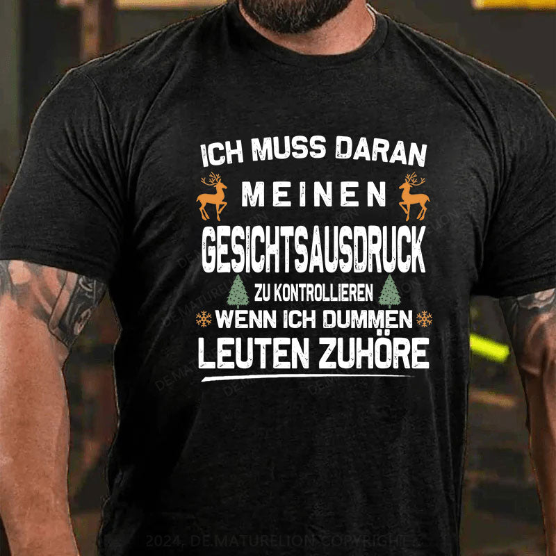 Ich muss daran arbeiten, meinen Gesichtsausdruck zu kontrollieren, wenn ich dummen Leuten zuhöre T-Shirt