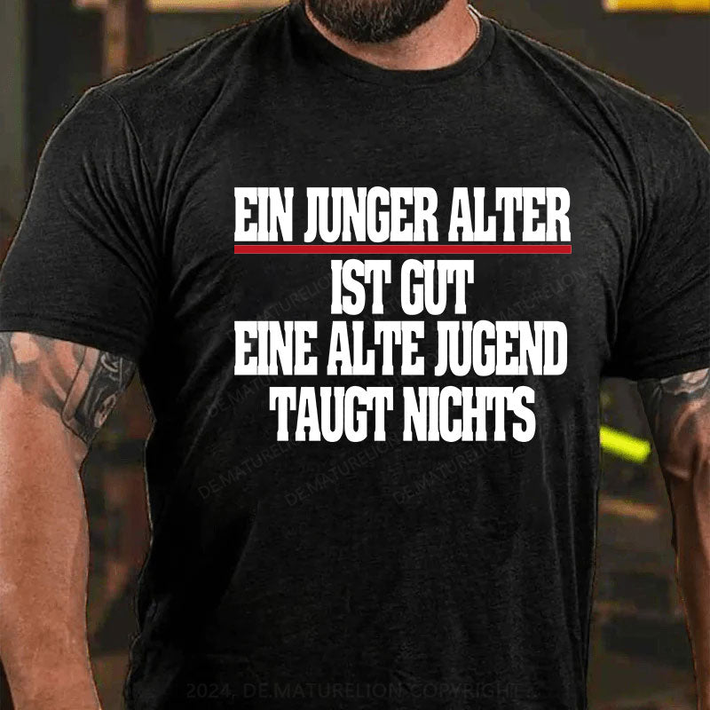 Ein junger Alter ist gut. Eine alte Jugend taugt nichts T-Shirt