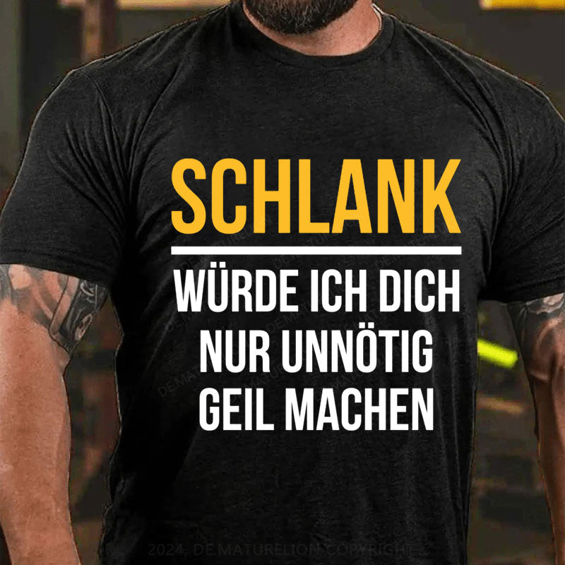 Schlank Würde Ich Dich Nur Unnötig Geil Machen T-Shirt