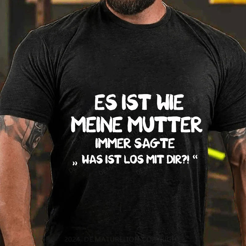 Es Ist Wie Meine Mutter Immer Sagte Was Ist Los Mit Dir T-Shirt