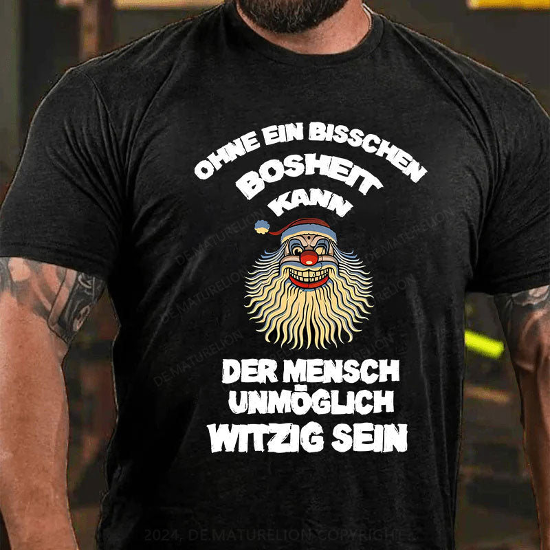Ohne ein bisschen Bosheit kann der Mensch unmöglich witzig sein T-Shirt