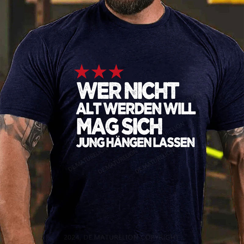 Wer nicht alt werden will, mag sich jung hängen lassen T-Shirt