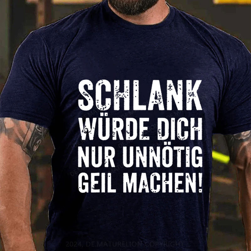 Schlank Würde Ich Dich Nur Unnötig Geil Machen T-Shirt