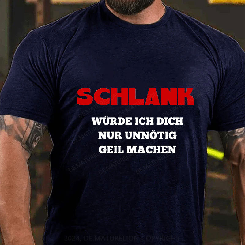 Schlank Würde Ich Dich Nur Unnötig Geil Machen T-Shirt