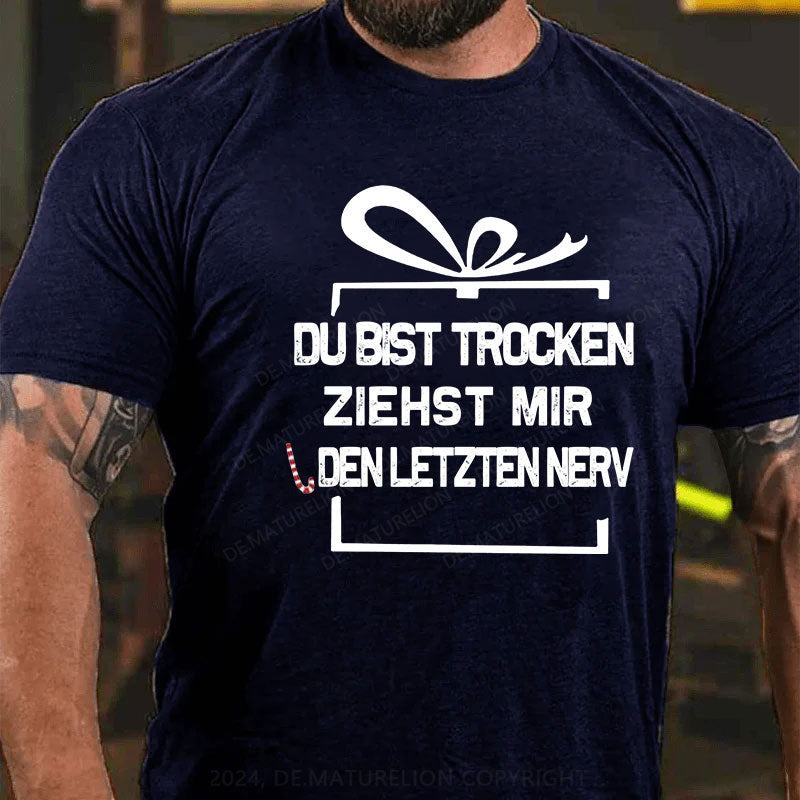 Du Bist Trocken Ziehst Mir Den Letzten Nerv T-Shirt