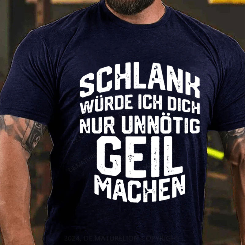 Schlank Würde Ich Dich Nur Unnötig Geil Machen T-Shirt