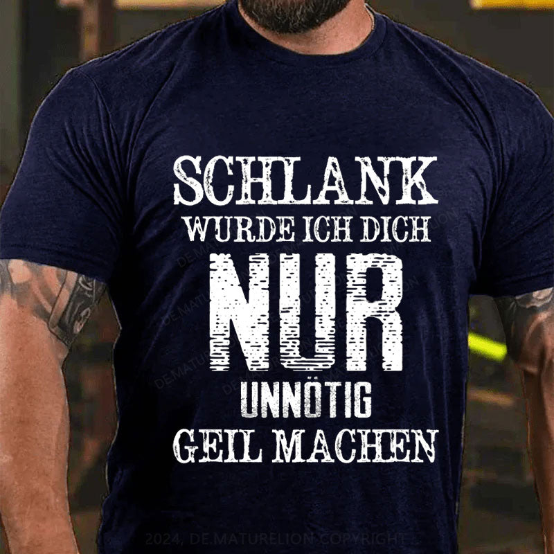 Schlank Würde Ich Dich Nur Unnötig Geil Machen T-Shirt