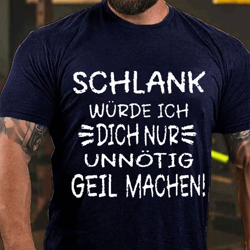 Schlank Würde Ich Dich Nur Unnötig Geil Machen T-Shirt
