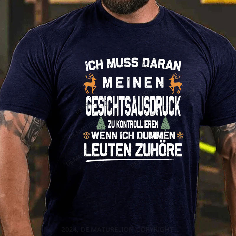 Ich muss daran arbeiten, meinen Gesichtsausdruck zu kontrollieren, wenn ich dummen Leuten zuhöre T-Shirt