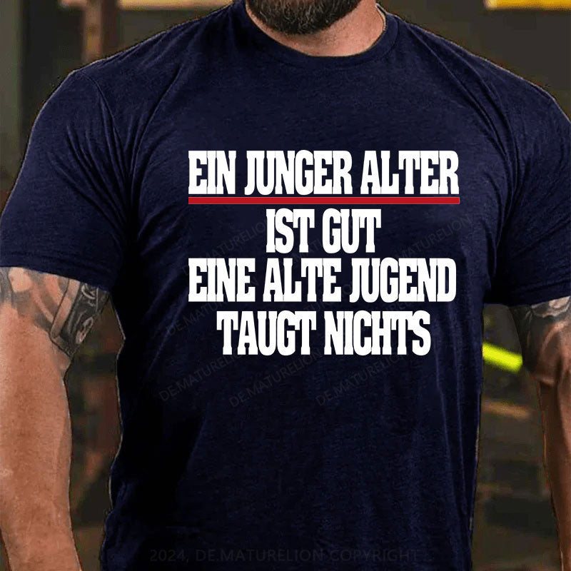 Ein junger Alter ist gut. Eine alte Jugend taugt nichts T-Shirt