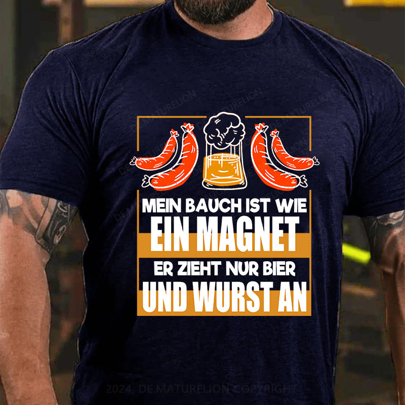 Mein Bauch ist wie ein Magnet - er zieht nur Bier und Wurst an T-Shirt