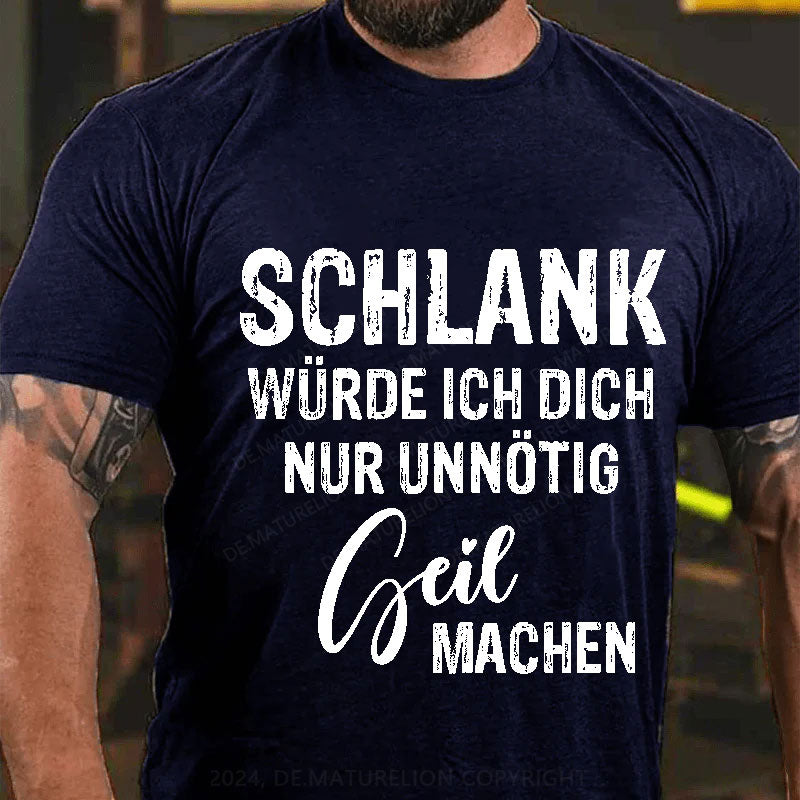 Schlank Würde Ich Dich Nur Unnötig Geil Machen T-Shirt