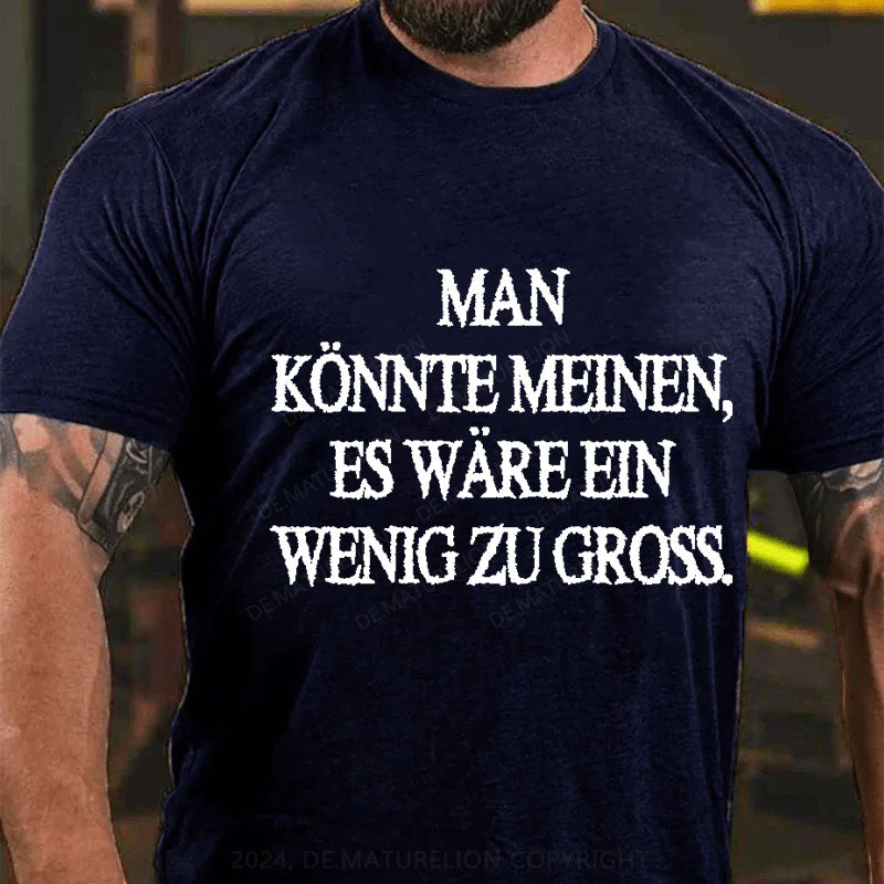 Man Könnte Meinen Es Wäre Ein Wenig Zu Gross T-Shirt