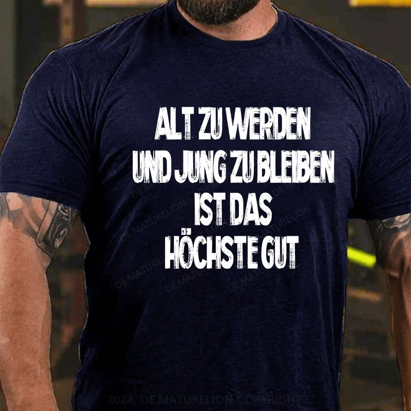 Alt zu werden und jung zu bleiben ist das höchste Gut T-Shirt
