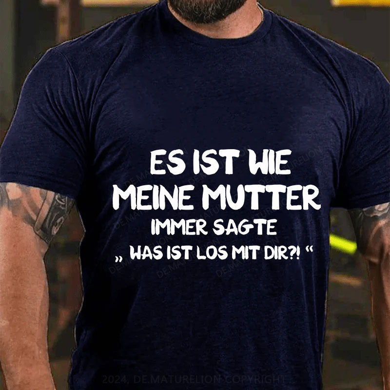 Es Ist Wie Meine Mutter Immer Sagte Was Ist Los Mit Dir T-Shirt