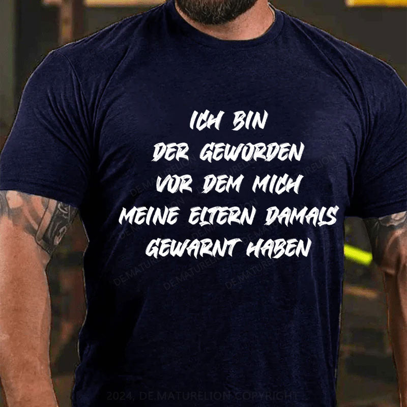 Ich bin der geworden, vor dem mich meine Eltern damals gewarnt haben T-Shirt