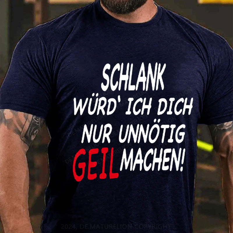 Schlank Würde Ich Dich Nur Unnötig Geil Machen T-Shirt