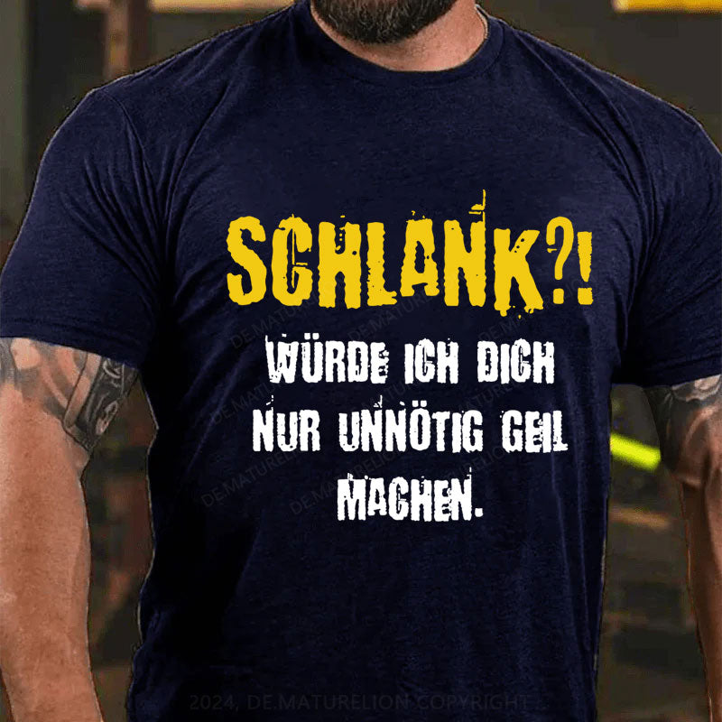 Schlank Würde Ich Dich Nur Unnötig Geil Machen T-Shirt