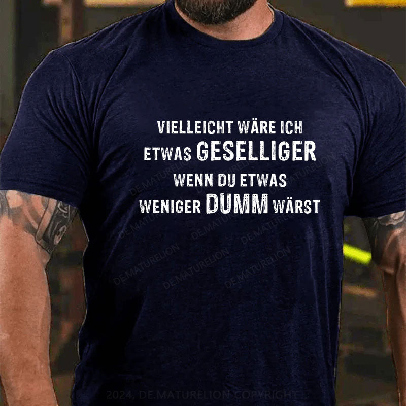 Vielleicht wäre ich etwas geselliger, wenn du etwas weniger dumm wärst T-Shirt