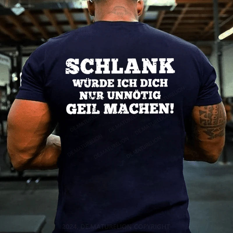 Schlank Würde Ich Dich Nur Unnötig Geil Machen T-Shirt