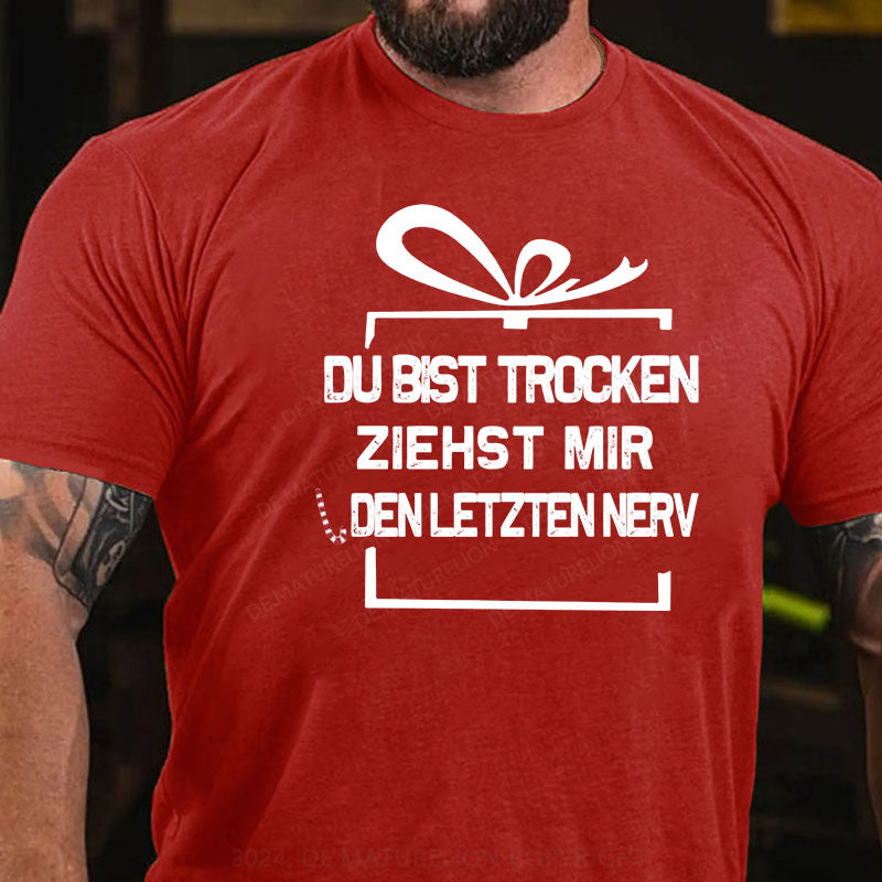 Du Bist Trocken Ziehst Mir Den Letzten Nerv T-Shirt