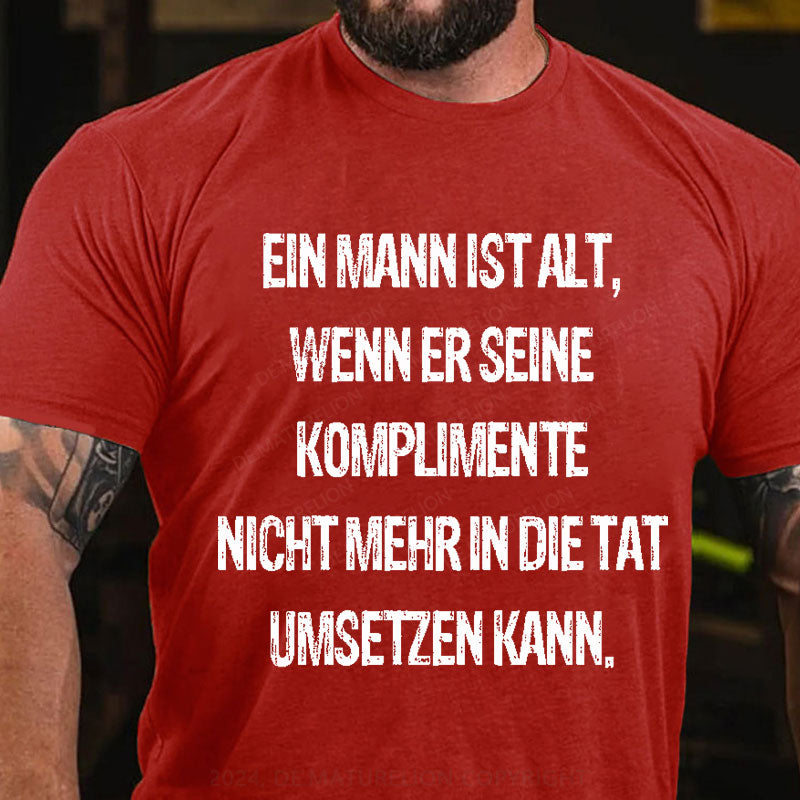 Ein Mann ist alt, wenn er seine Komplimente nicht mehr in die Tat umsetzen kann T-Shirt