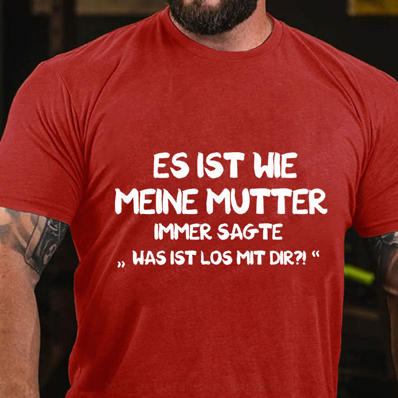 Es Ist Wie Meine Mutter Immer Sagte Was Ist Los Mit Dir T-Shirt