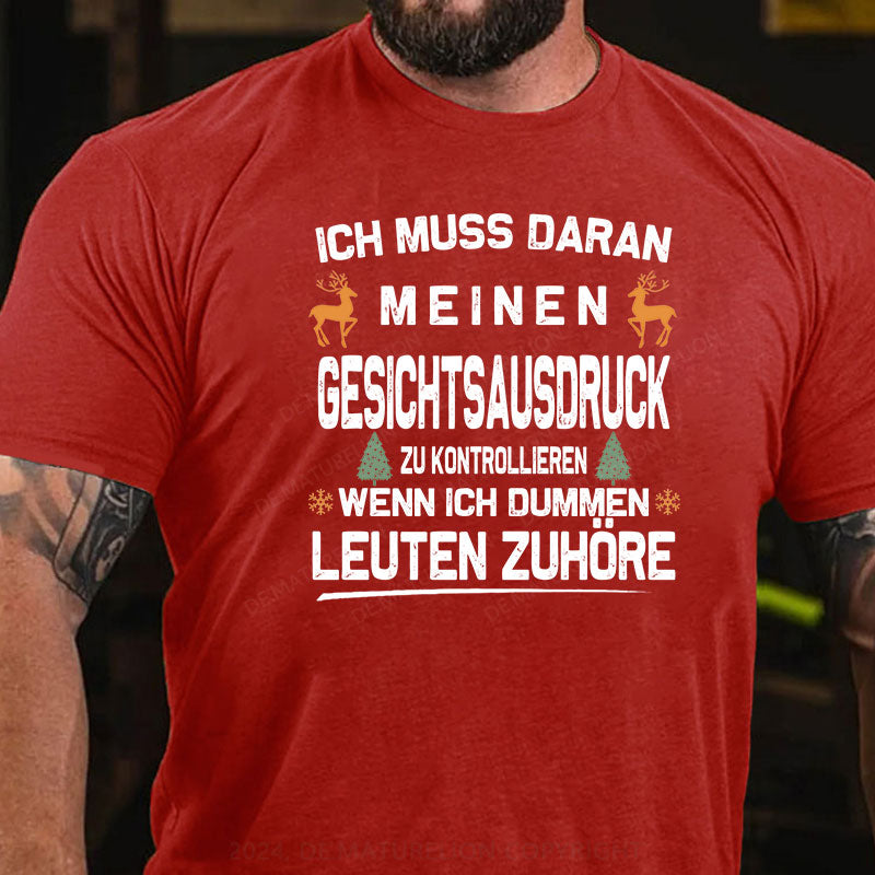 Ich muss daran arbeiten, meinen Gesichtsausdruck zu kontrollieren, wenn ich dummen Leuten zuhöre T-Shirt