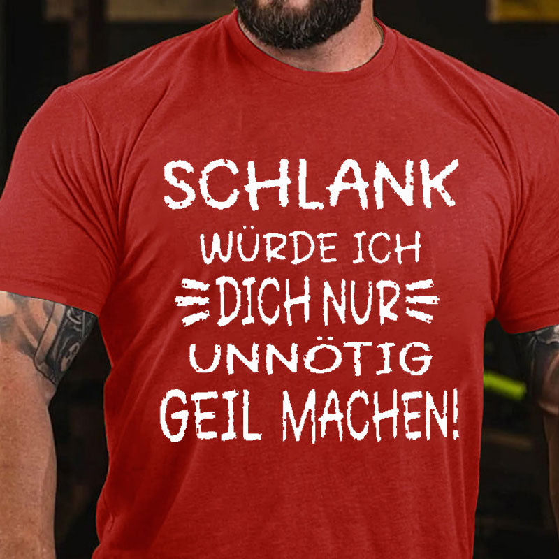Schlank Würde Ich Dich Nur Unnötig Geil Machen T-Shirt