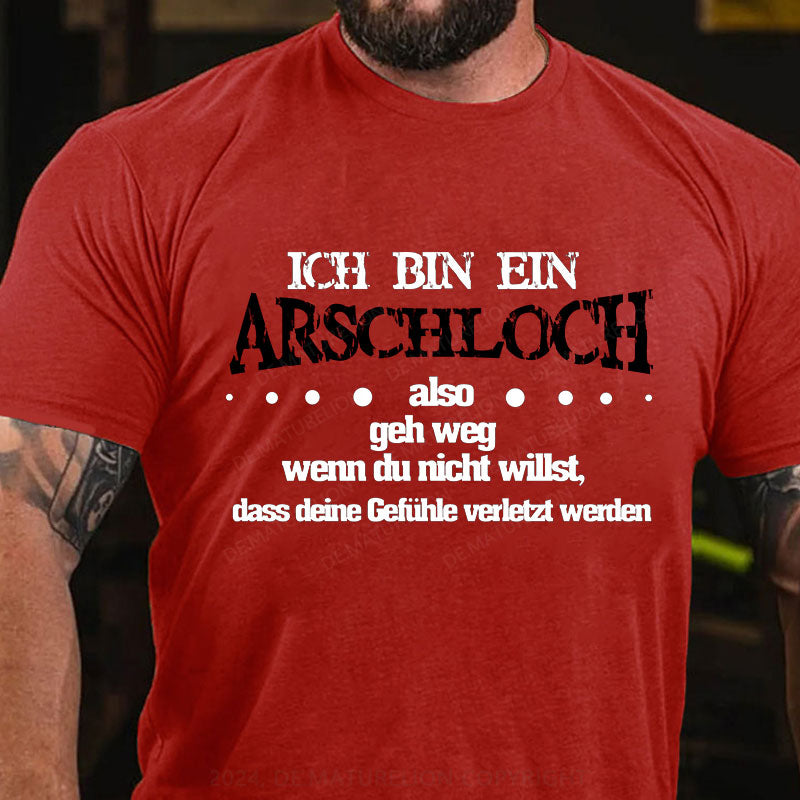 Ich bin ein Arschloch, also geh weg, wenn du nicht willst, dass deine Gefühle verletzt werden T-Shirt