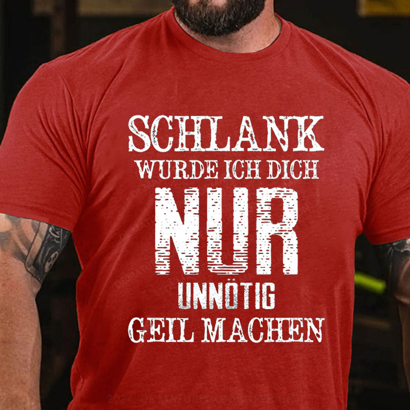Schlank Würde Ich Dich Nur Unnötig Geil Machen T-Shirt