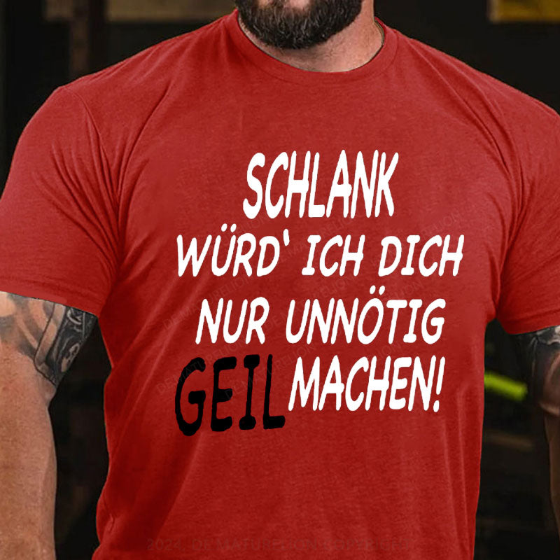 Schlank Würde Ich Dich Nur Unnötig Geil Machen T-Shirt