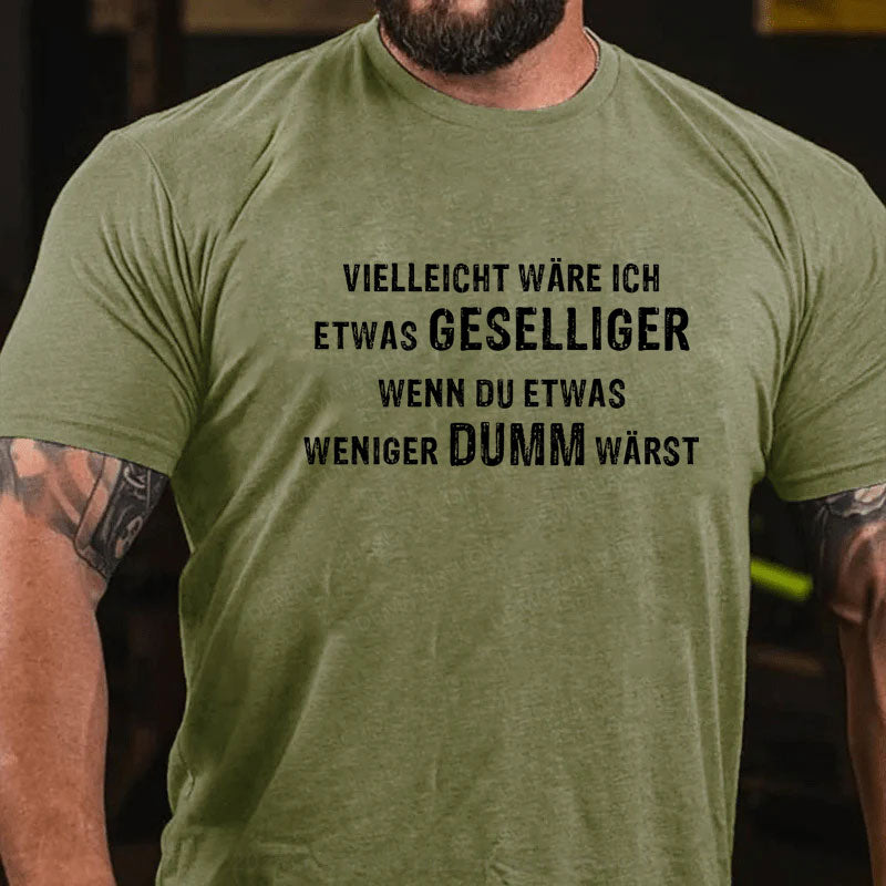 Vielleicht wäre ich etwas geselliger, wenn du etwas weniger dumm wärst T-Shirt