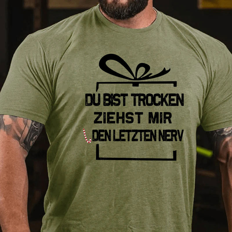 Du Bist Trocken Ziehst Mir Den Letzten Nerv T-Shirt