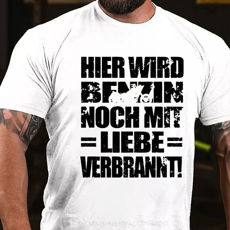 Hier Wird Benzin Noch Mit Liebe Verbrannt T-Shirt
